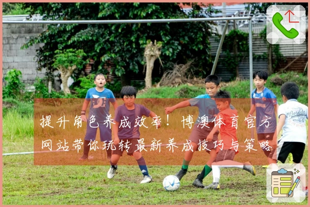 提升角色养成效率！博澳体育官方网站带你玩转最新养成技巧与策略
