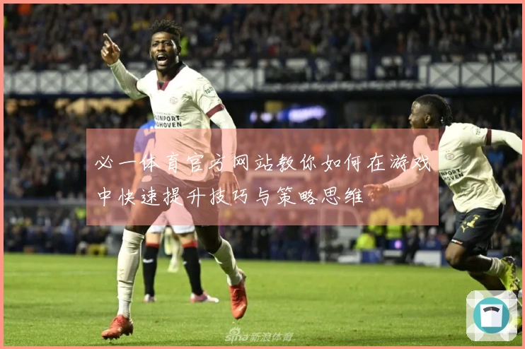 必一体育官方网站教你如何在游戏中快速提升技巧与策略思维