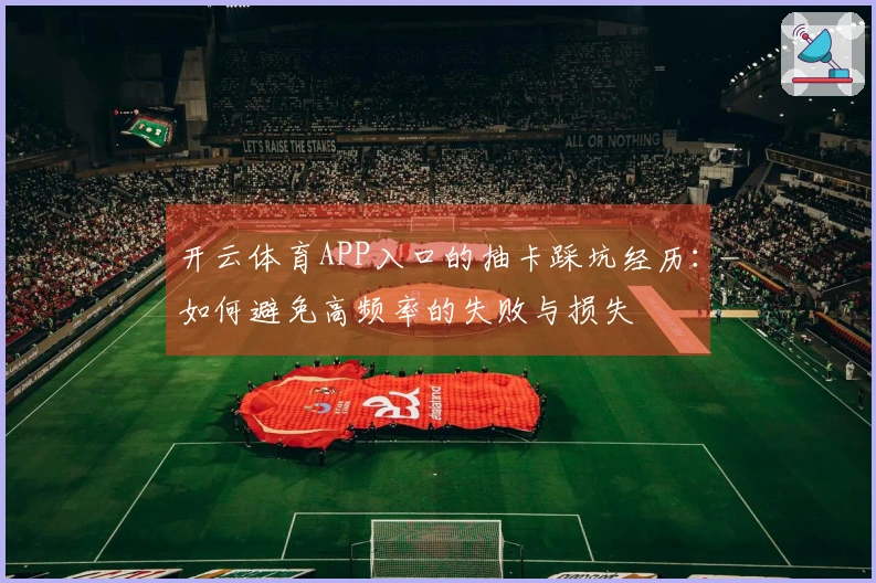 开云体育APP入口的抽卡踩坑经历：如何避免高频率的失败与损失