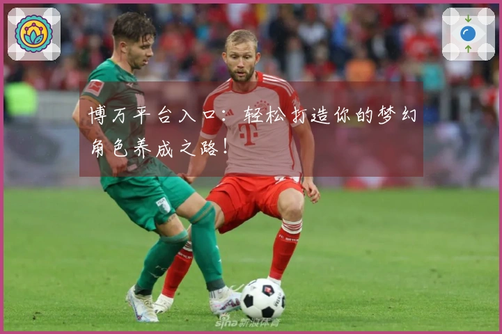 博万平台入口：轻松打造你的梦幻角色养成之路！