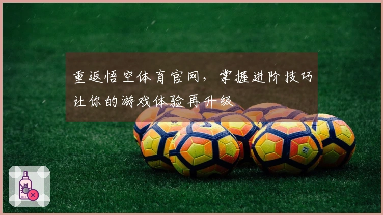 重返悟空体育官网，掌握进阶技巧让你的游戏体验再升级