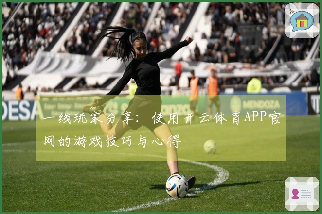 一线玩家分享：使用开云体育APP官网的游戏技巧与心得