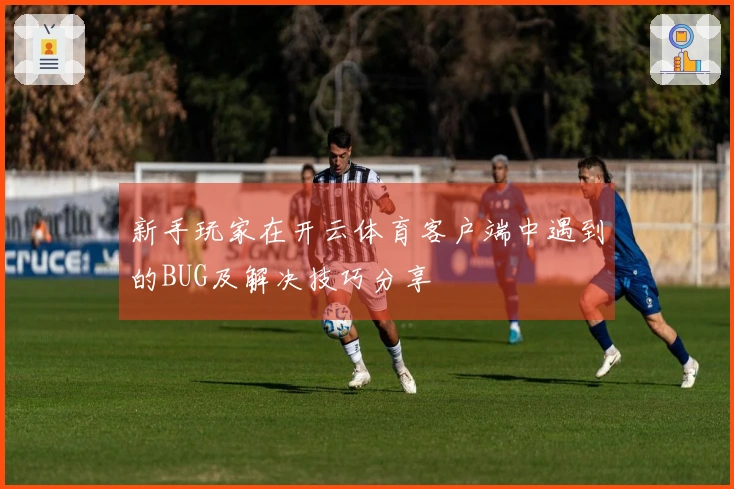 新手玩家在开云体育客户端中遇到的BUG及解决技巧分享