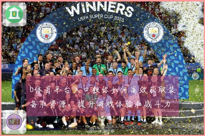 b体育平台入口教你如何高效获取装备和资源，提升游戏体验和战斗力！