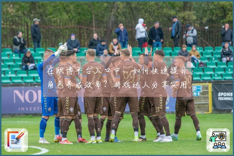 在欧博平台入口中，如何快速提升角色养成效率？游戏达人分享实用技巧！