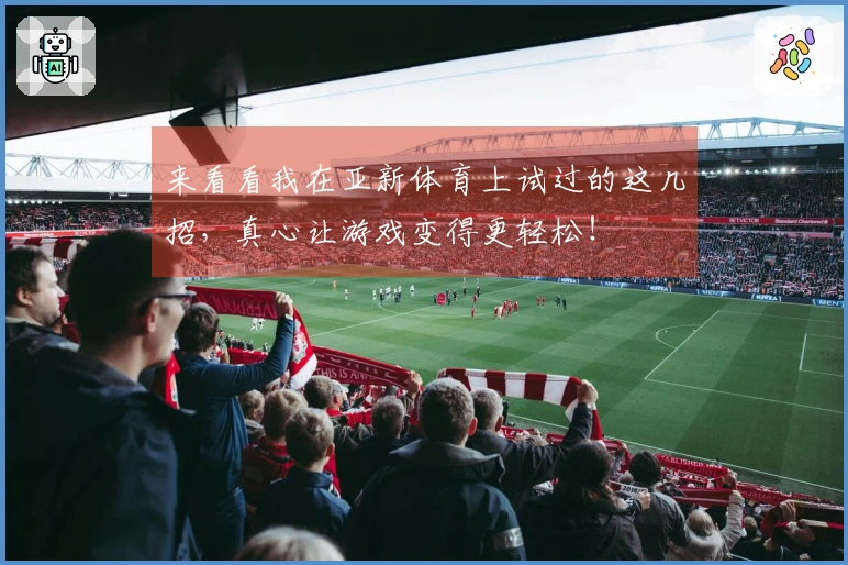 来看看我在亚新体育上试过的这几招，真心让游戏变得更轻松！