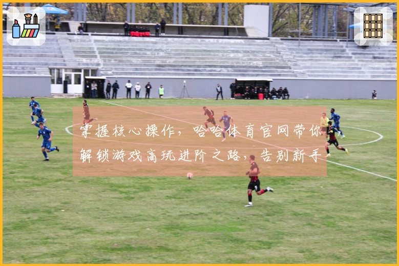 掌握核心操作，哈哈体育官网带你解锁游戏高玩进阶之路，告别新手困境