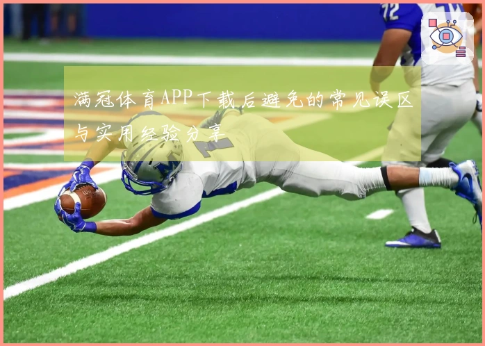 满冠体育APP下载后避免的常见误区与实用经验分享