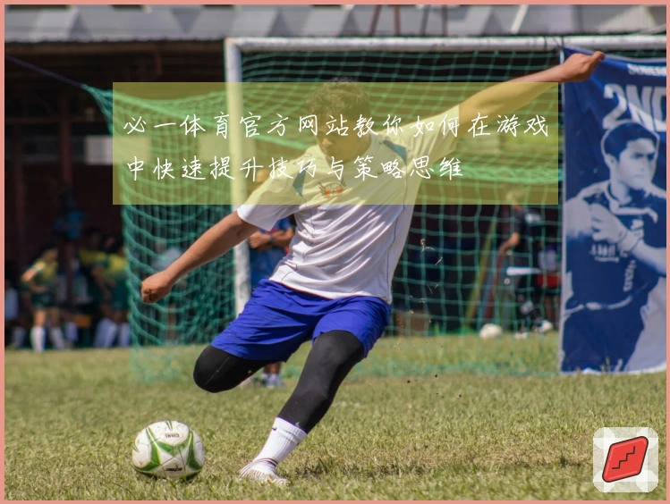必一体育官方网站教你如何在游戏中快速提升技巧与策略思维