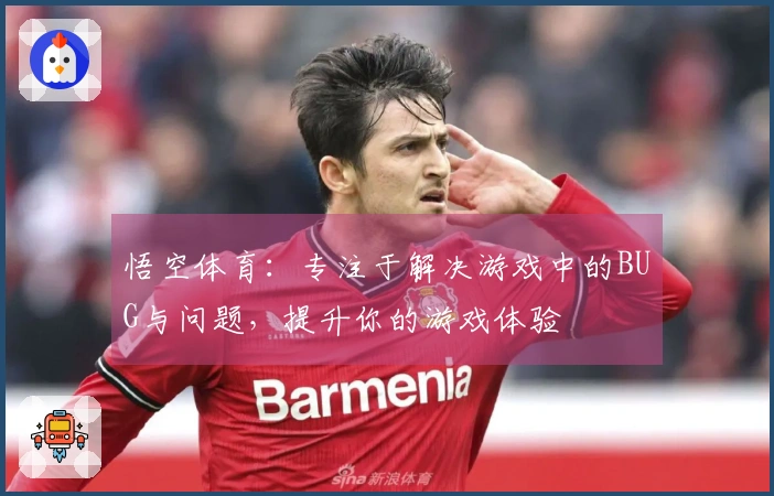 悟空体育：专注于解决游戏中的BUG与问题，提升你的游戏体验