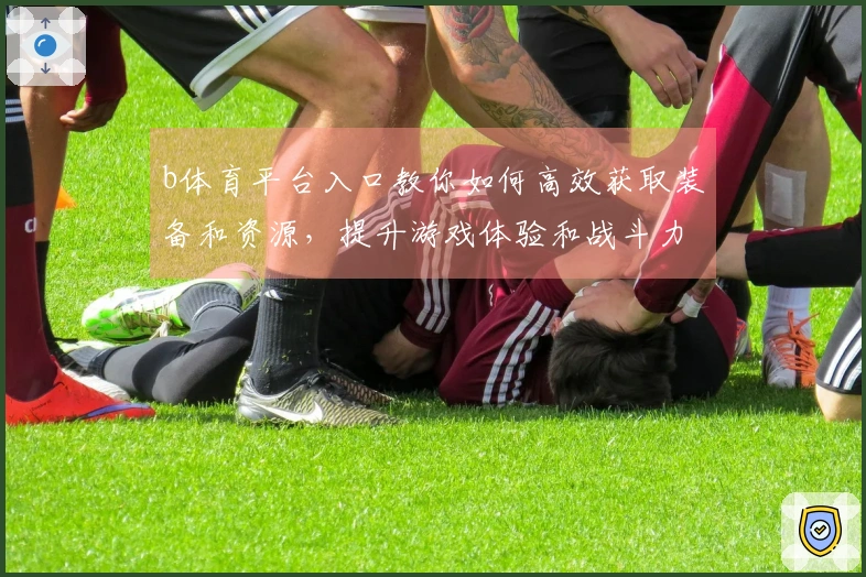 b体育平台入口教你如何高效获取装备和资源，提升游戏体验和战斗力！