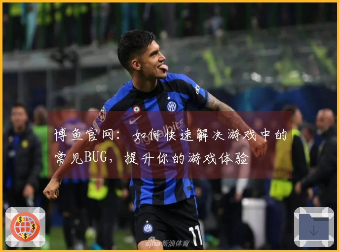 博鱼官网：如何快速解决游戏中的常见BUG，提升你的游戏体验