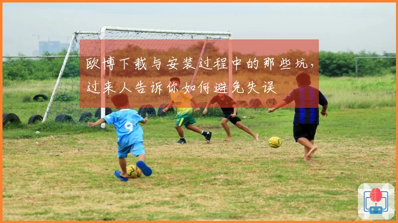 欧博下载与安装过程中的那些坑，过来人告诉你如何避免失误